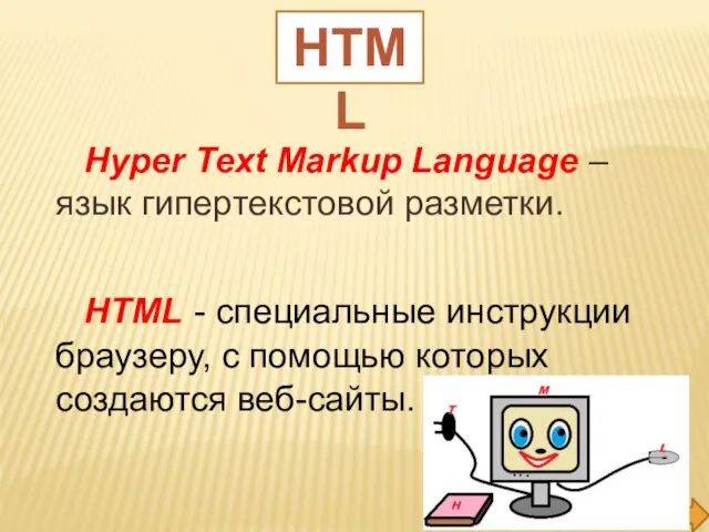 Hyper Text Markup Language – язык гипертекстовой разметки. HTML - специальные инструкции