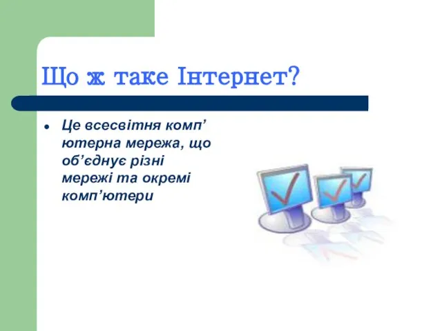 Що ж таке Інтернет? Це всесвітня комп’ютерна мережа, що об’єднує різні мережі та окремі комп’ютери