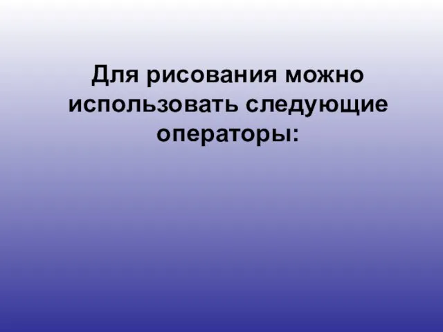 Для рисования можно использовать следующие операторы: