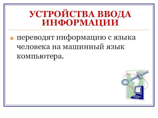 УСТРОЙСТВА ВВОДА ИНФОРМАЦИИ переводят информацию с языка человека на машинный язык компьютера.