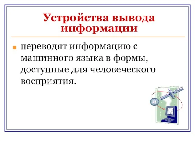 Устройства вывода информации переводят информацию с машинного языка в формы, доступные для человеческого восприятия.