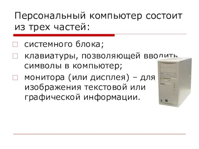 Персональный компьютер состоит из трех частей: системного блока; клавиатуры, позволяющей вводить символы