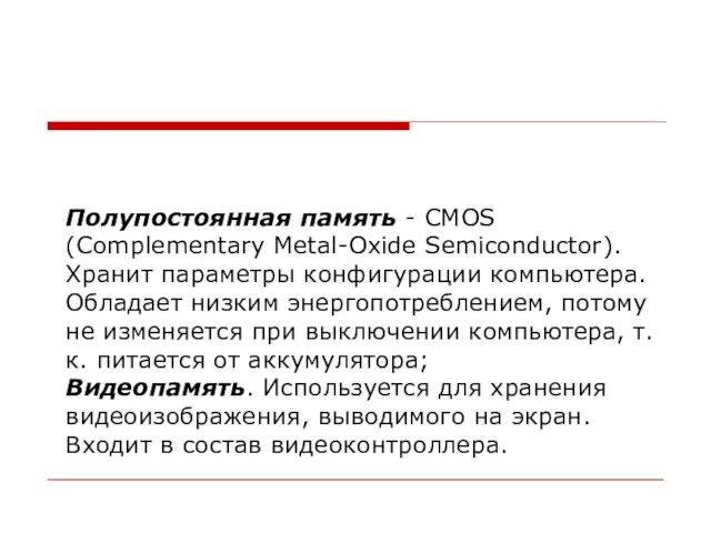 Полупостоянная память - CMOS (Complementary Metal-Oxide Semiconductor). Хранит параметры конфигурации компьютера. Обладает