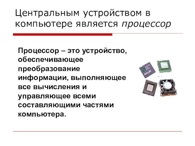 Центральным устройством в компьютере является процессор Процессор – это устройство, обеспечивающее преобразование