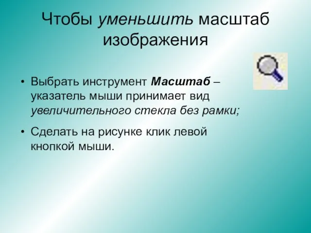 Чтобы уменьшить масштаб изображения Выбрать инструмент Масштаб – указатель мыши принимает вид