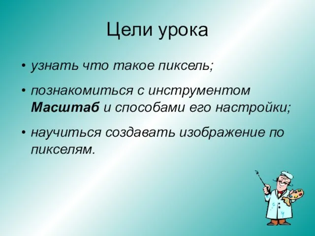 Цели урока узнать что такое пиксель; познакомиться с инструментом Масштаб и способами