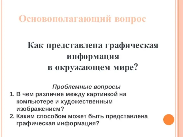 Основополагающий вопрос Как представлена графическая информация в окружающем мире? Проблемные вопросы В