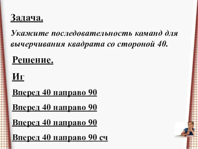 Задача. Укажите последовательность команд для вычерчивания квадрата со стороной 40. Решение. Иг