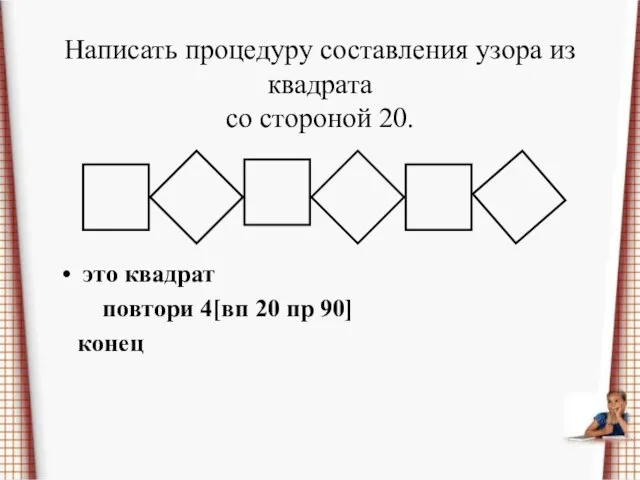 Написать процедуру составления узора из квадрата со стороной 20. это квадрат повтори