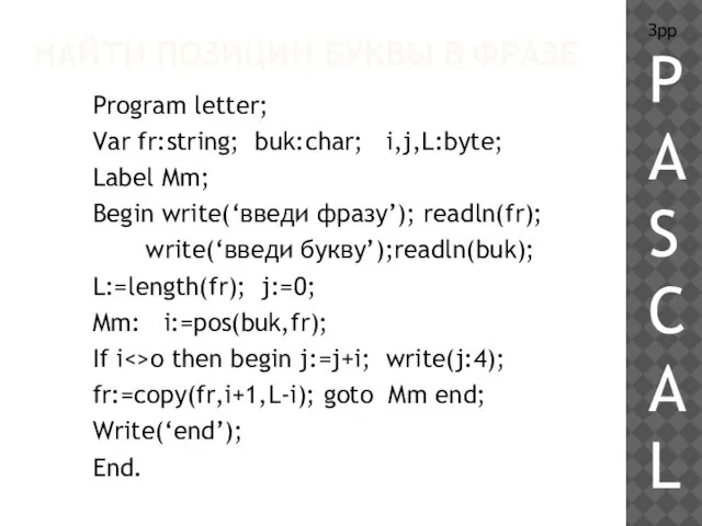 НАЙТИ ПОЗИЦИИ БУКВЫ В ФРАЗЕ Program letter; Var fr:string; buk:char; i,j,L:byte; Label