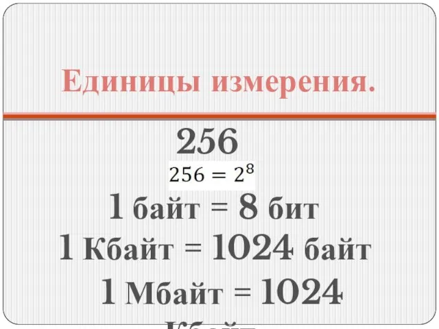 Единицы измерения. 256 1 байт = 8 бит 1 Кбайт = 1024