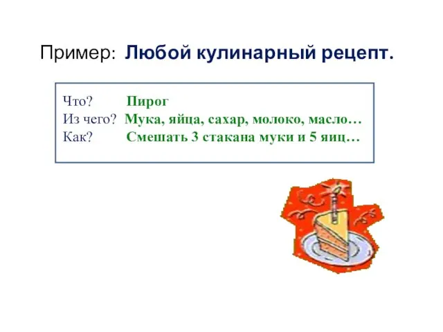 Пример: Любой кулинарный рецепт. Что? Пирог Из чего? Мука, яйца, сахар, молоко,