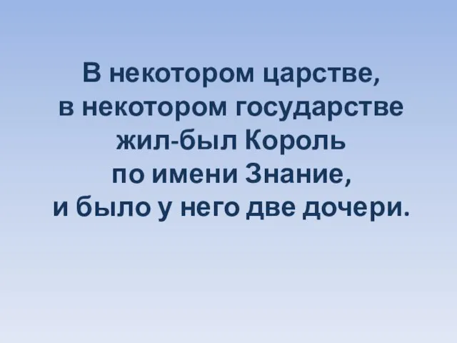 В некотором царстве, в некотором государстве жил-был Король по имени Знание, и