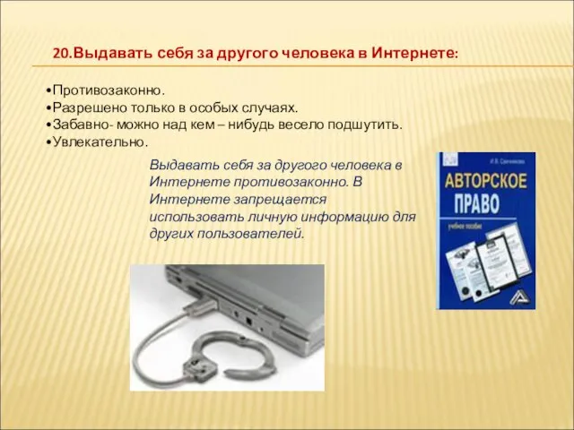 20.Выдавать себя за другого человека в Интернете: Противозаконно. Разрешено только в особых