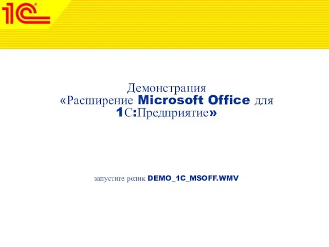 Демонстрация «Расширение Microsoft Office для 1С:Предприятие» запустите ролик DEMO_1C_MSOFF.WMV