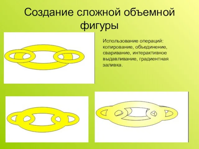 Создание сложной объемной фигуры Использование операций: копирование, объединение, сваривание, интерактивное выдавливание, градиентная заливка.