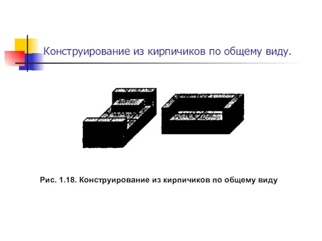 Рис. 1.18. Конструирование из кирпичиков по общему виду Конструирование из кирпичиков по общему виду.