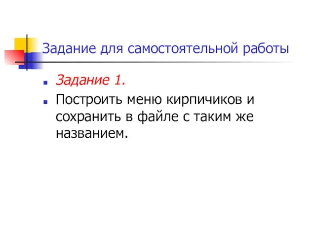 Задание для самостоятельной работы Задание 1. Построить меню кирпичиков и сохранить в