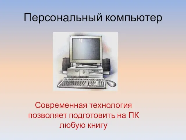 Персональный компьютер Современная технология позволяет подготовить на ПК любую книгу