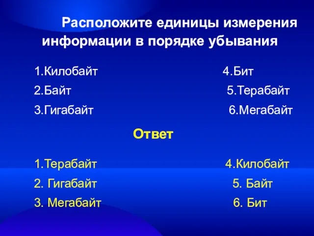 1.Килобайт 4.Бит 2.Байт 5.Терабайт 3.Гигабайт 6.Мегабайт 1.Терабайт 4.Килобайт 2. Гигабайт 5. Байт