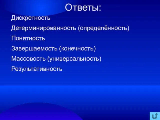 Ответы: Дискретность Детерминированность (определённость) Понятность Завершаемость (конечность) Массовость (универсальность) Результативность