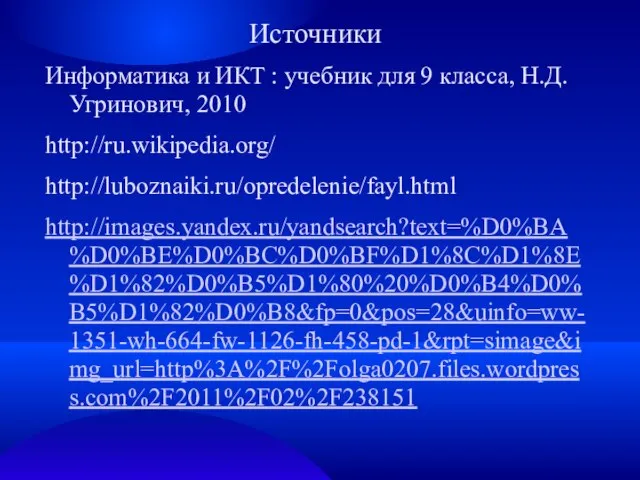 Источники Информатика и ИКТ : учебник для 9 класса, Н.Д.Угринович, 2010 http://ru.wikipedia.org/ http://luboznaiki.ru/opredelenie/fayl.html http://images.yandex.ru/yandsearch?text=%D0%BA%D0%BE%D0%BC%D0%BF%D1%8C%D1%8E%D1%82%D0%B5%D1%80%20%D0%B4%D0%B5%D1%82%D0%B8&fp=0&pos=28&uinfo=ww-1351-wh-664-fw-1126-fh-458-pd-1&rpt=simage&img_url=http%3A%2F%2Folga0207.files.wordpress.com%2F2011%2F02%2F238151