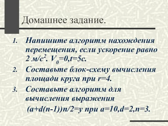 Домашнее задание. Напишите алгоритм нахождения перемещения, если ускорение равно 2 м/с2. V0=0,t=5c.