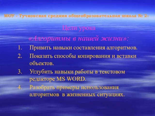 МОУ « Тучковская средняя общеобразовательная школа № 2» Цели урока «Алгоритмы в