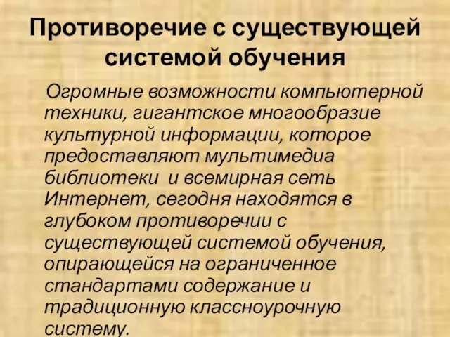 Противоречие с существующей системой обучения Огромные возможности компьютерной техники, гигантское многообразие культурной