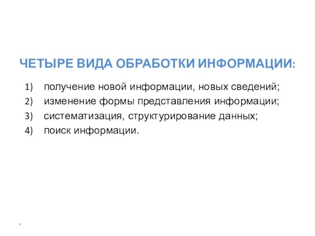 * ЧЕТЫРЕ ВИДА ОБРАБОТКИ ИНФОРМАЦИИ: получение новой информации, новых сведений; изменение формы