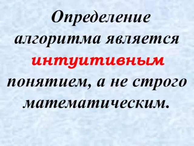 Определение алгоритма является интуитивным понятием, а не строго математическим.