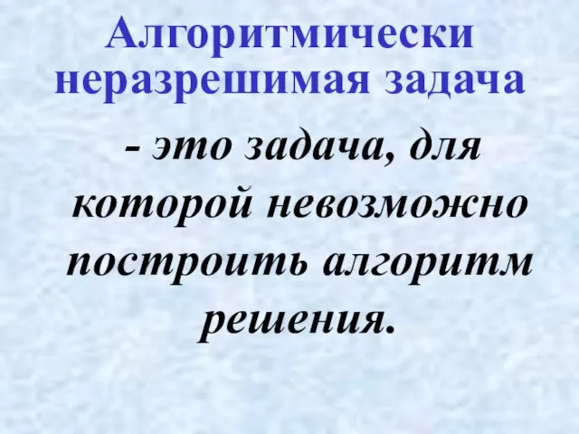 - это задача, для которой невозможно построить алгоритм решения. Алгоритмически неразрешимая задача