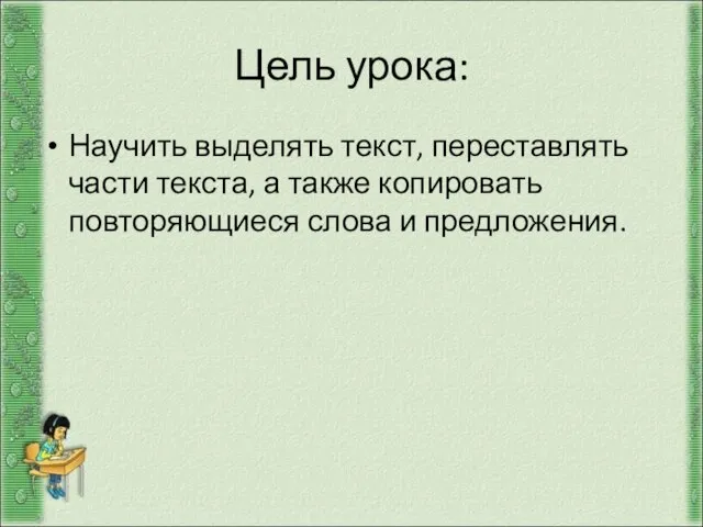 Цель урока: Научить выделять текст, переставлять части текста, а также копировать повторяющиеся слова и предложения.