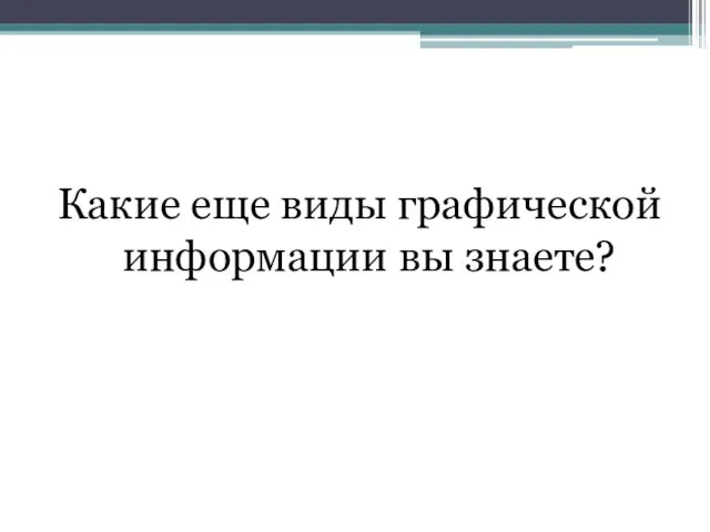 Какие еще виды графической информации вы знаете?