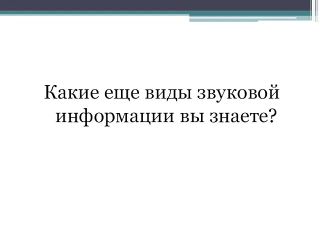 Какие еще виды звуковой информации вы знаете?