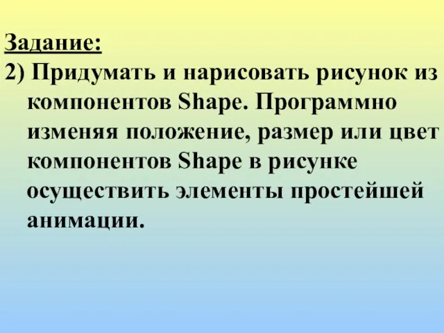 Задание: 2) Придумать и нарисовать рисунок из компонентов Shape. Программно изменяя положение,
