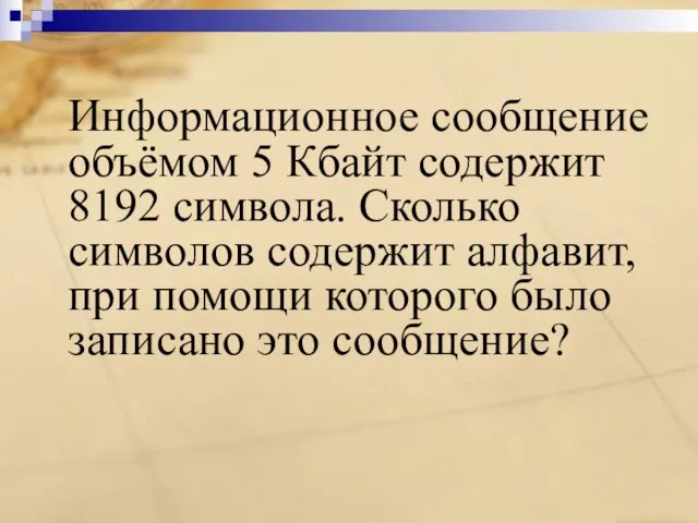 Информационное сообщение объёмом 5 Кбайт содержит 8192 символа. Сколько символов содержит алфавит,