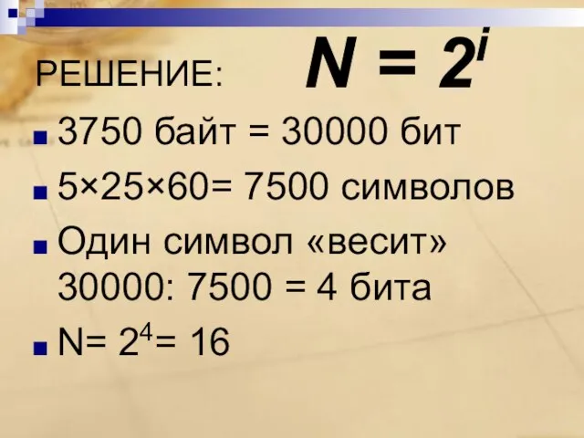 РЕШЕНИЕ: 3750 байт = 30000 бит 5×25×60= 7500 символов Один символ «весит»