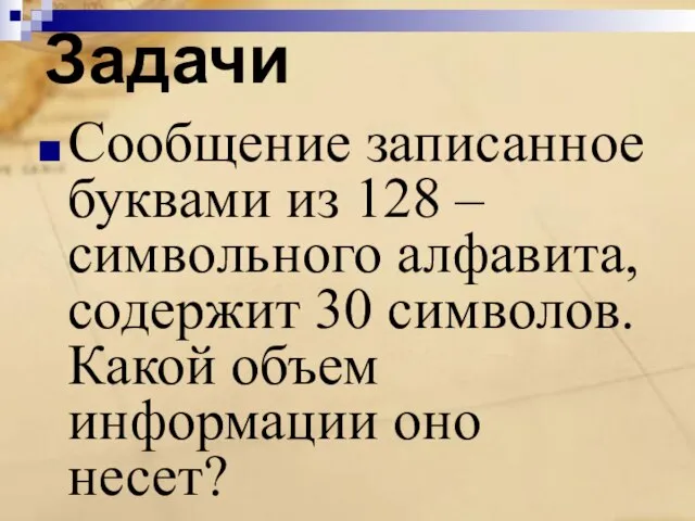 Задачи Сообщение записанное буквами из 128 –символьного алфавита, содержит 30 символов. Какой объем информации оно несет?