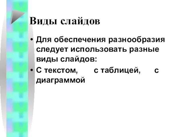 Виды слайдов Для обеспечения разнообразия следует использовать разные виды слайдов: С текстом, с таблицей, с диаграммой