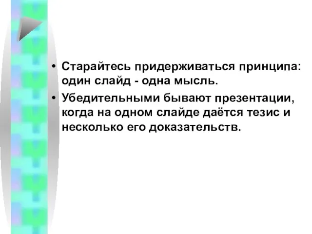 Старайтесь придерживаться принципа: один слайд - одна мысль. Убедительными бывают презентации, когда