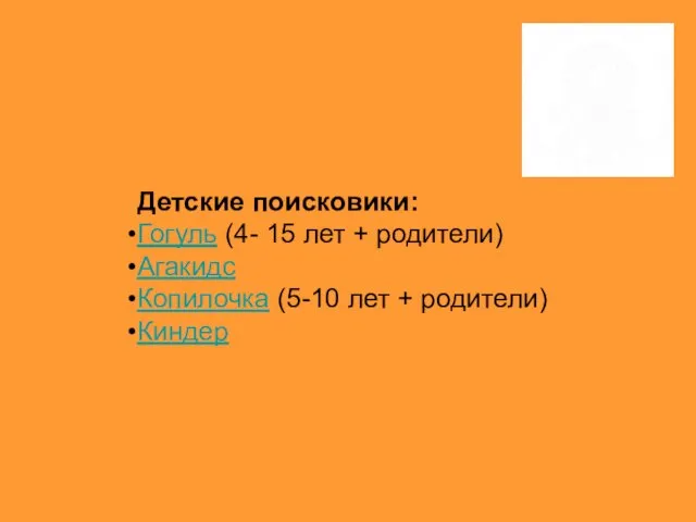 Детские поисковики: Гогуль (4- 15 лет + родители) Агакидс Копилочка (5-10 лет + родители) Киндер