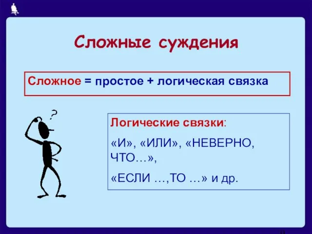 Сложное = простое + логическая связка Логические связки: «И», «ИЛИ», «НЕВЕРНО, ЧТО…»,