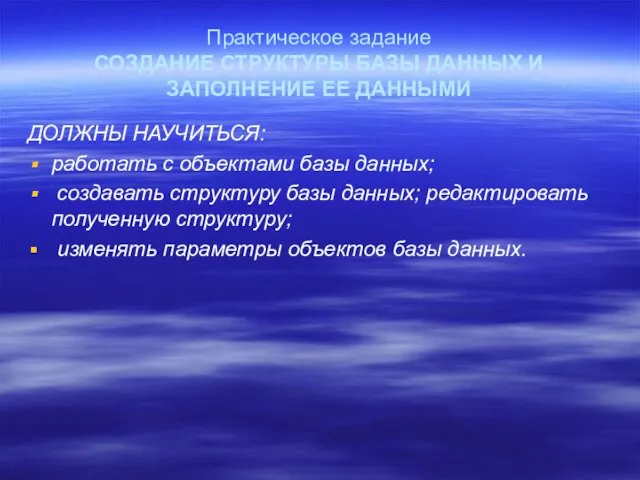 Практическое задание СОЗДАНИЕ СТРУКТУРЫ БАЗЫ ДАННЫХ И ЗАПОЛНЕНИЕ ЕЕ ДАННЫМИ ДОЛЖНЫ НАУЧИТЬСЯ: