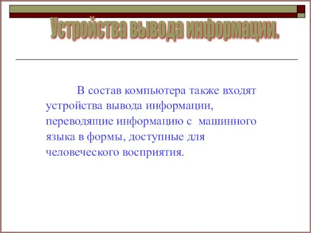 В состав компьютера также входят устройства вывода информации, переводящие информацию с машинного