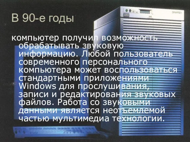 В 90-е годы компьютер получил возможность обрабатывать звуковую информацию. Любой пользователь современного