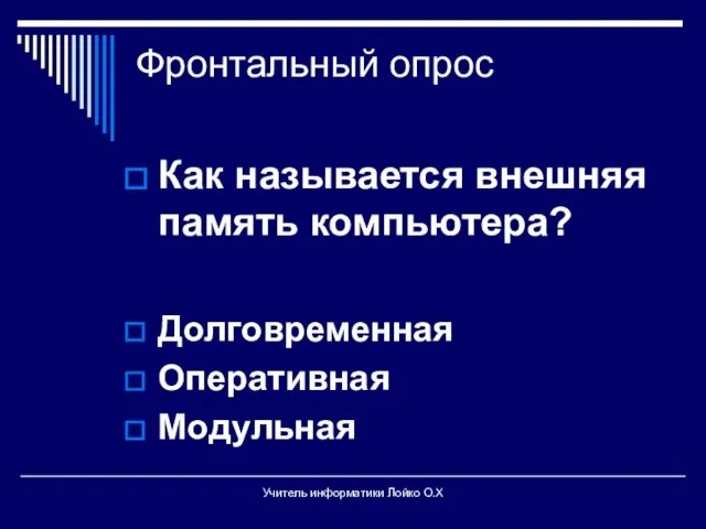 Фронтальный опрос Как называется внешняя память компьютера? Долговременная Оперативная Модульная Учитель информатики Лойко О.Х