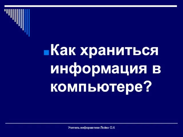 Как храниться информация в компьютере? Учитель информатики Лойко О.Х