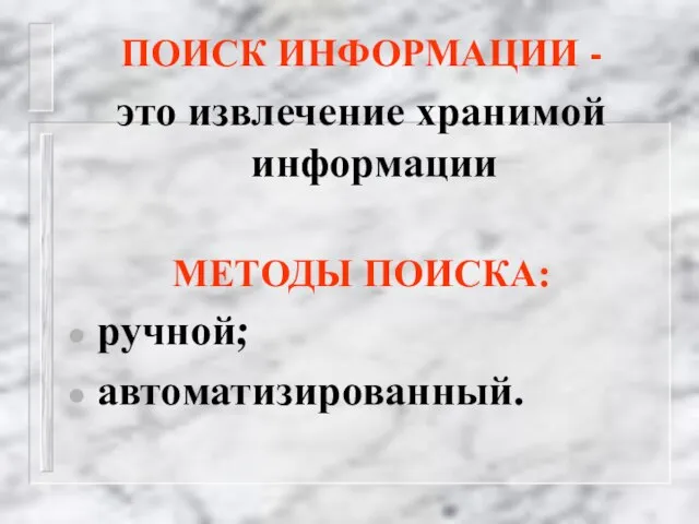 ПОИСК ИНФОРМАЦИИ - это извлечение хранимой информации МЕТОДЫ ПОИСКА: ручной; автоматизированный.