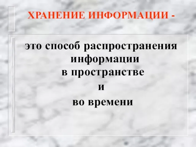 ХРАНЕНИЕ ИНФОРМАЦИИ - это способ распространения информации в пространстве и во времени